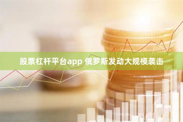 股票杠杆平台app 俄罗斯发动大规模袭击