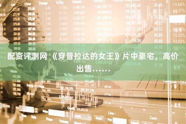 配资评测网 《穿普拉达的女王》片中豪宅，高价出售……