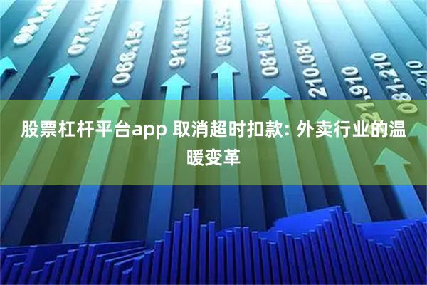 股票杠杆平台app 取消超时扣款: 外卖行业的温暖变革