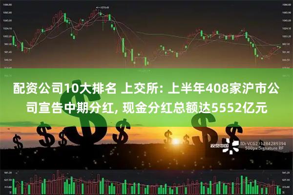 配资公司10大排名 上交所: 上半年408家沪市公司宣告中期分红, 现金分红总额达5552亿元