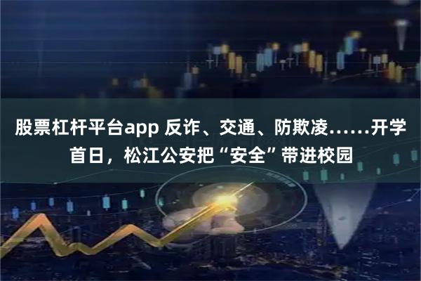 股票杠杆平台app 反诈、交通、防欺凌……开学首日，松江公安把“安全”带进校园