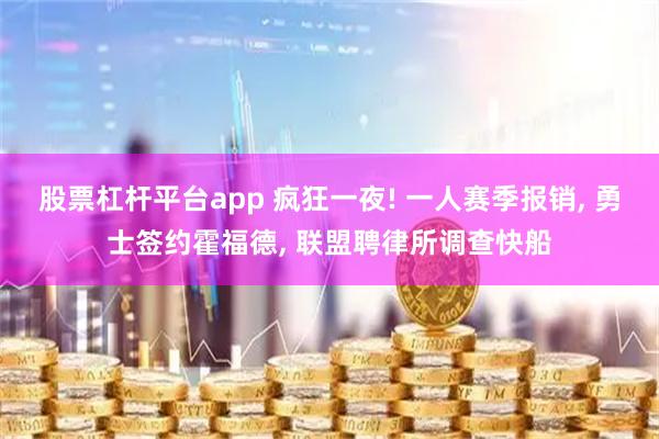 股票杠杆平台app 疯狂一夜! 一人赛季报销, 勇士签约霍福德, 联盟聘律所调查快船