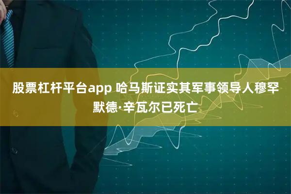 股票杠杆平台app 哈马斯证实其军事领导人穆罕默德·辛瓦尔已死亡