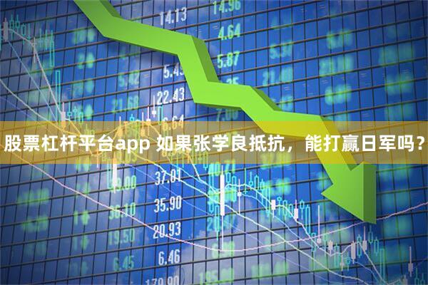 股票杠杆平台app 如果张学良抵抗，能打赢日军吗？
