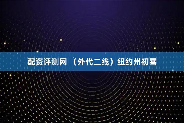配资评测网 （外代二线）纽约州初雪