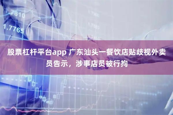 股票杠杆平台app 广东汕头一餐饮店贴歧视外卖员告示，涉事店员被行拘
