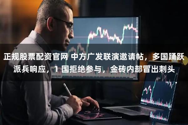 正规股票配资官网 中方广发联演邀请帖，多国踊跃派兵响应，1 国拒绝参与，金砖内部冒出刺头