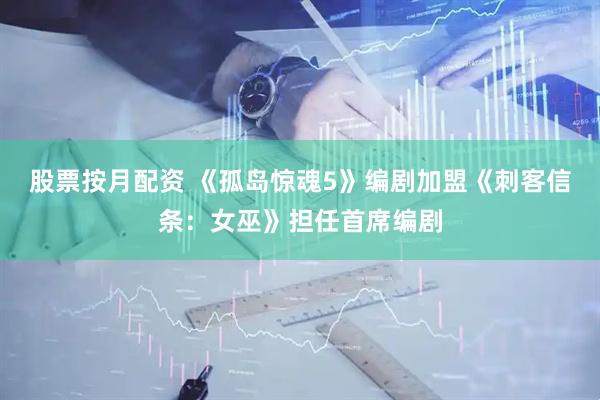 股票按月配资 《孤岛惊魂5》编剧加盟《刺客信条：女巫》担任首席编剧