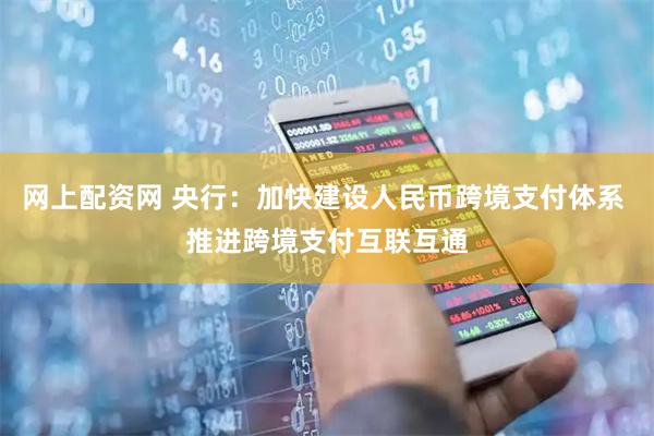 网上配资网 央行：加快建设人民币跨境支付体系 推进跨境支付互联互通