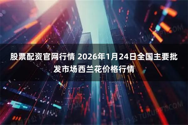 股票配资官网行情 2026年1月24日全国主要批发市场西兰花价格行情