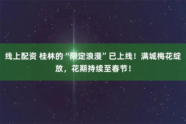 线上配资 桂林的“限定浪漫”已上线！满城梅花绽放，花期持续至春节！