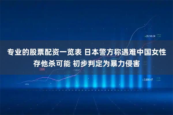 专业的股票配资一览表 日本警方称遇难中国女性存他杀可能 初步判定为暴力侵害