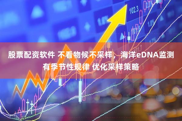 股票配资软件 不看物候不采样，海洋eDNA监测有季节性规律 优化采样策略