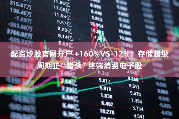 配资炒股官网开户 +160%VS-12%！存储超级周期正“猎杀”终端消费电子股