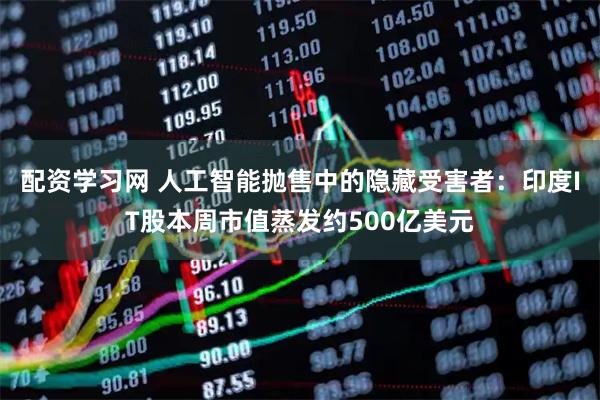 配资学习网 人工智能抛售中的隐藏受害者：印度IT股本周市值蒸发约500亿美元