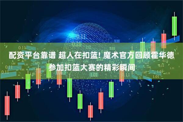 配资平台靠谱 超人在扣篮! 魔术官方回顾霍华德参加扣篮大赛的精彩瞬间