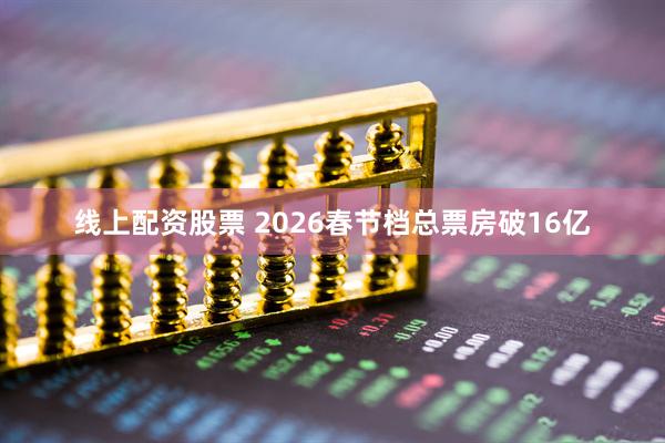 线上配资股票 2026春节档总票房破16亿