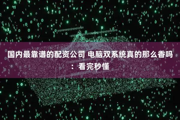 国内最靠谱的配资公司 电脑双系统真的那么香吗：看完秒懂