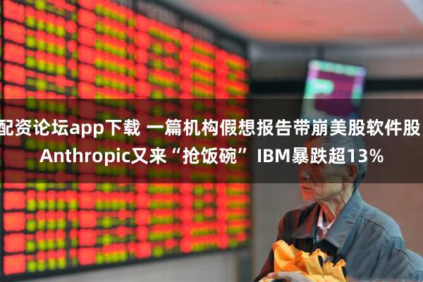 配资论坛app下载 一篇机构假想报告带崩美股软件股！Anthropic又来“抢饭碗” IBM暴跌超13%