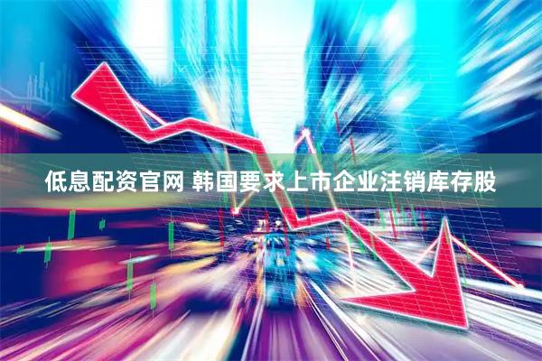 低息配资官网 韩国要求上市企业注销库存股