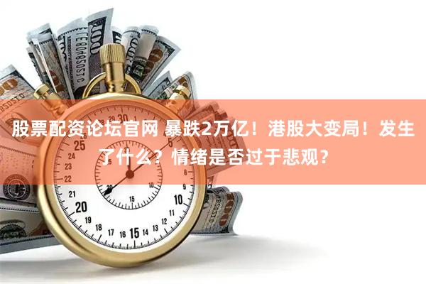 股票配资论坛官网 暴跌2万亿！港股大变局！发生了什么？情绪是否过于悲观？