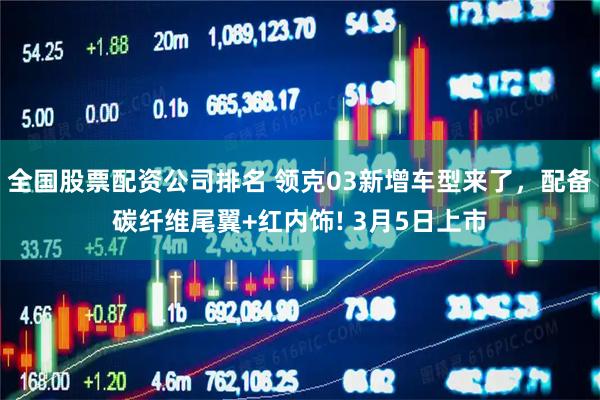 全国股票配资公司排名 领克03新增车型来了，配备碳纤维尾翼+红内饰! 3月5日上市