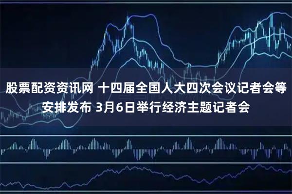 股票配资资讯网 十四届全国人大四次会议记者会等安排发布 3月6日举行经济主题记者会