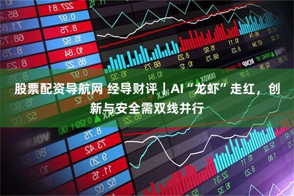 股票配资导航网 经导财评｜AI“龙虾”走红，创新与安全需双线并行