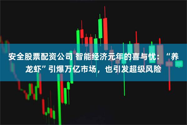 安全股票配资公司 智能经济元年的喜与忧：“养龙虾”引爆万亿市场，也引发超级风险