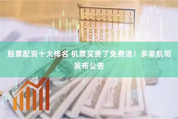 股票配资十大排名 机票买贵了免费退！多家航司发布公告
