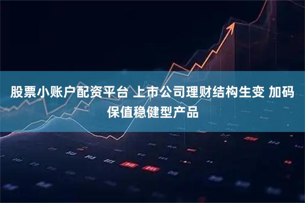 股票小账户配资平台 上市公司理财结构生变 加码保值稳健型产品