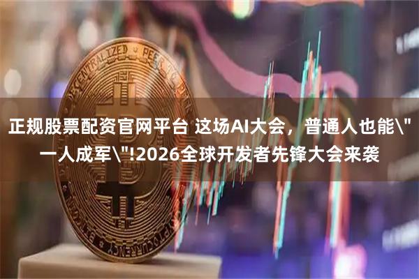 正规股票配资官网平台 这场AI大会，普通人也能＂一人成军＂!2026全球开发者先锋大会来袭